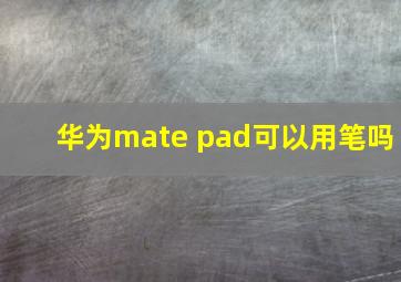 华为mate pad可以用笔吗